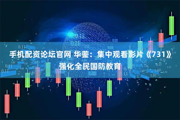 手机配资论坛官网 华蓥:集中观看影片《731》强化全民国防教育