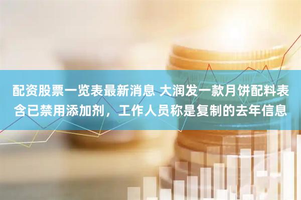 配资股票一览表最新消息 大润发一款月饼配料表含已禁用添加剂，工作人员称是复制的去年信息