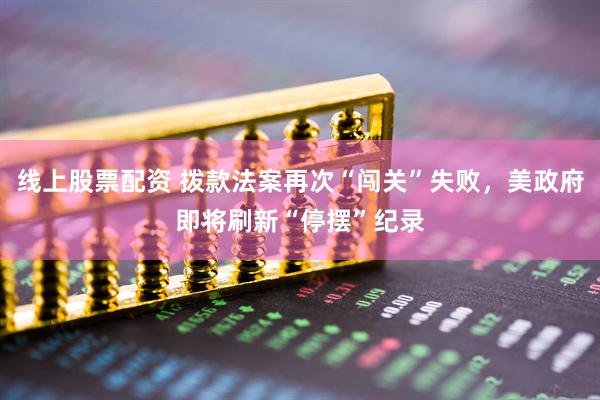 线上股票配资 拨款法案再次“闯关”失败,美政府即将刷新“停摆”纪录