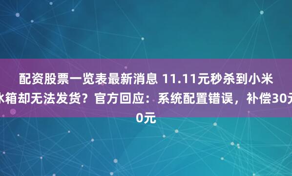 配资股票一览表最新消息 11.11元秒杀到小米冰箱却无法发货?官方回应:系统配置错误,补偿30元