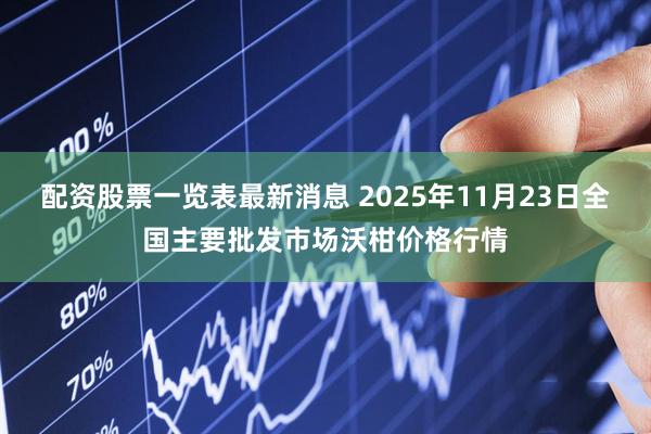 配资股票一览表最新消息 2025年11月23日全国主要批发市场沃柑价格行情