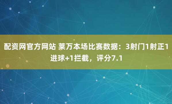 配资网官方网站 莱万本场比赛数据：3射门1射正1进球+1拦截，评分7.1