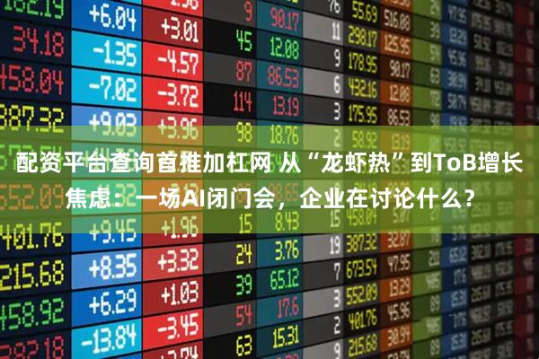 配资平台查询首推加杠网 从“龙虾热”到ToB增长焦虑:一场AI闭门会,企业在讨论什么?